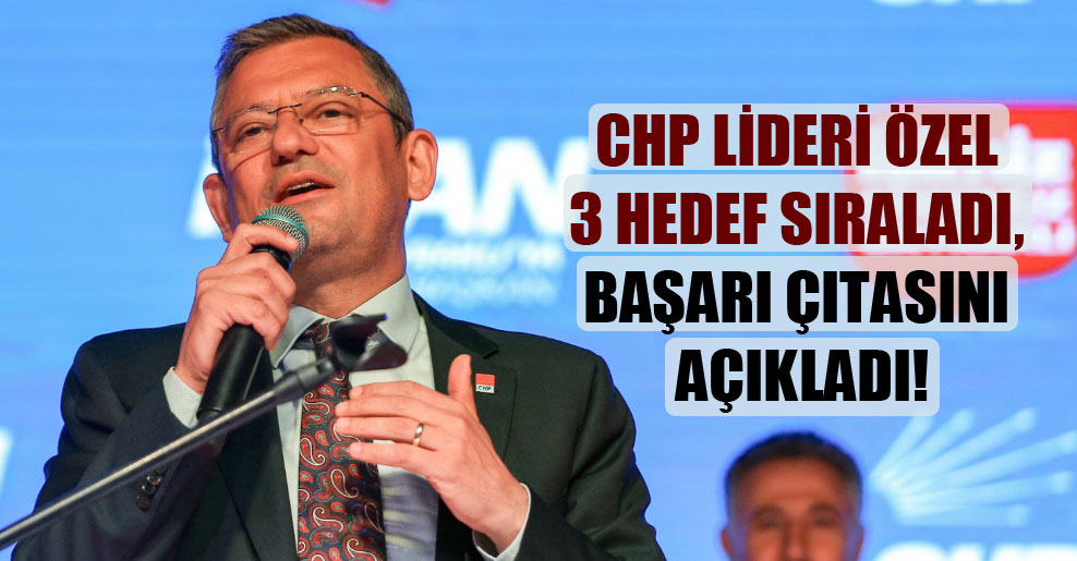 CHP Lideri Özel 3 hedef sıraladı başarı çıtasını açıkladı