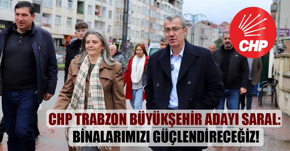CHP Trabzon büyükşehir adayı Saral: Binalarımızı güçlendireceğiz!
