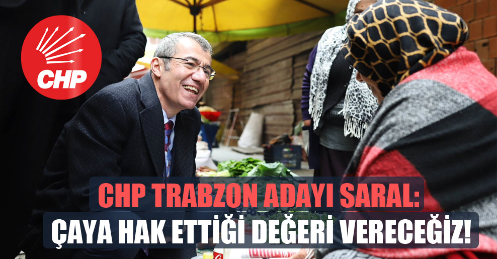 CHP Trabzon adayı Saral: Çaya hak ettiği değeri vereceğiz!