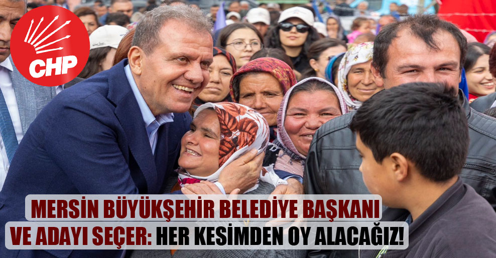 Mersin Büyükşehir Belediye Başkanı ve adayı Seçer: Her kesimden oy alacağız!