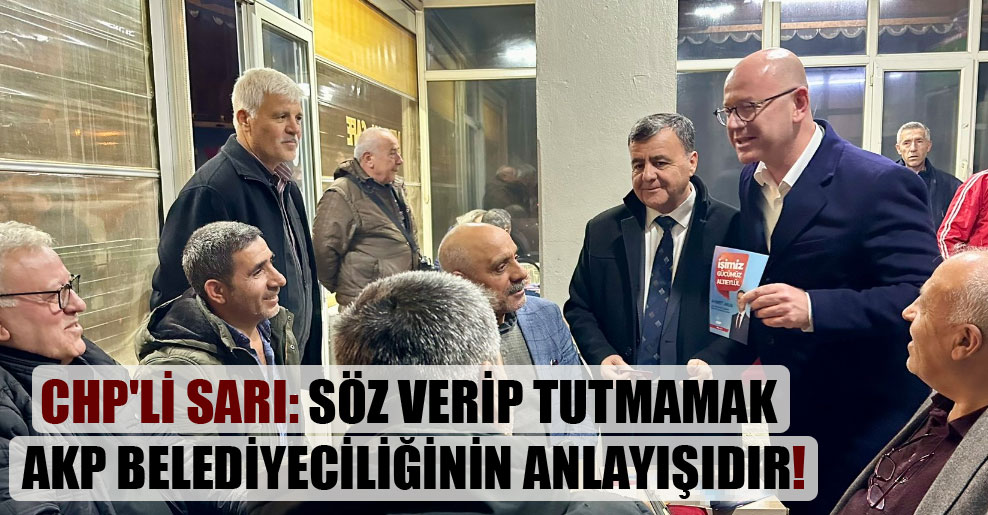 CHP’li Sarı: Söz verip tutmamak AKP belediyeciliğinin anlayışıdır!