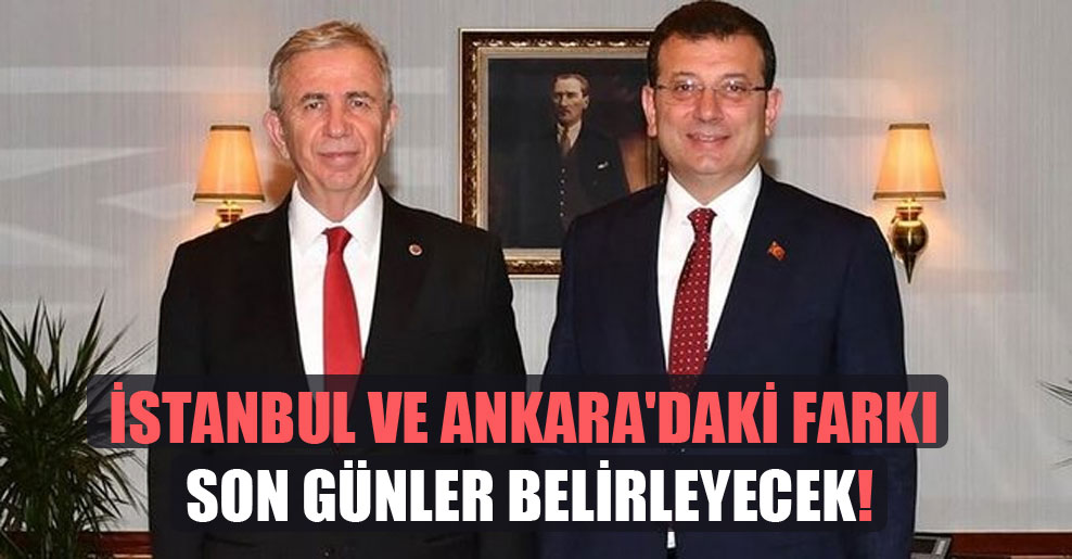 İstanbul ve Ankara’daki farkı son günler belirleyecek!