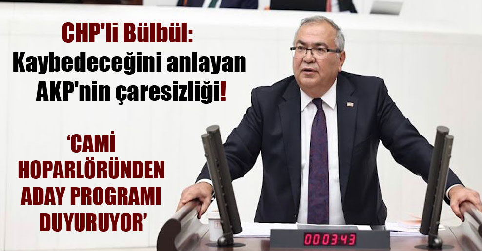CHP’li Bülbül: Kaybedeceğini anlayan AKP’nin çaresizliği!