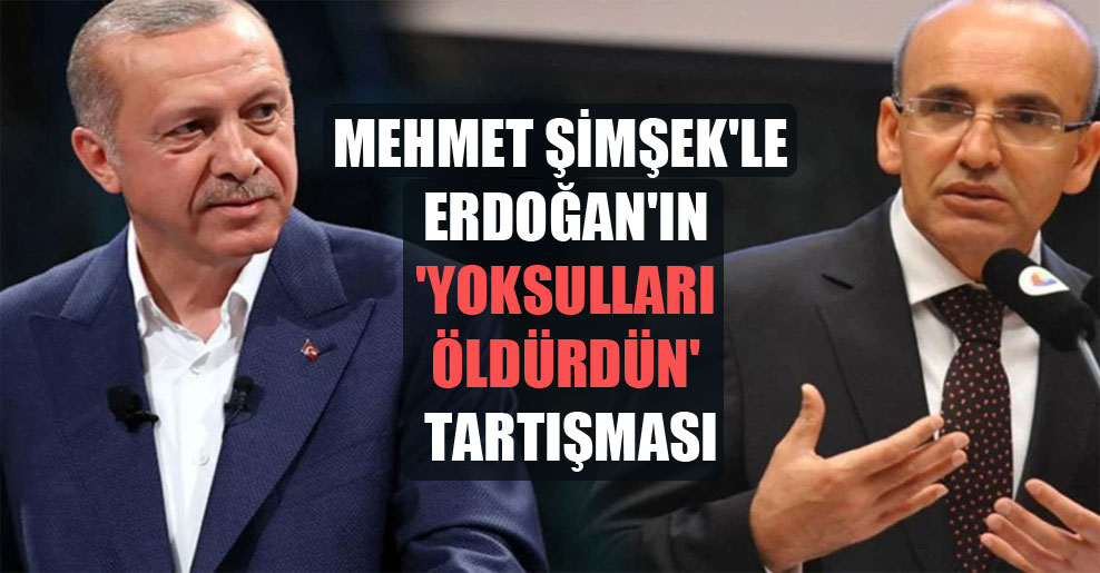 Mehmet Şimşek’le Erdoğan’ın ‘yoksulları öldürdün’ tartışması