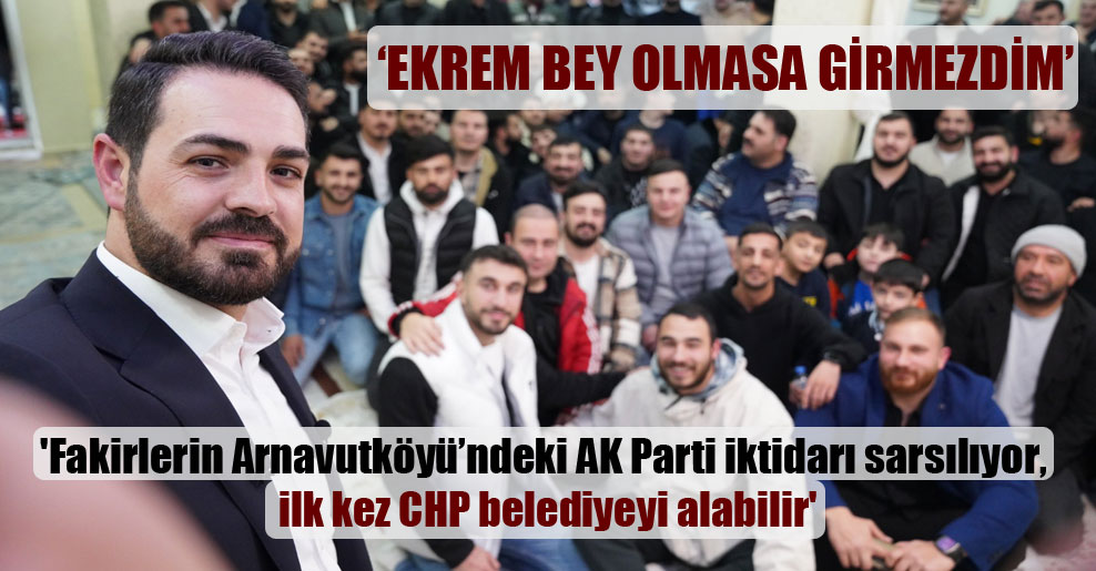 ‘Fakirlerin Arnavutköyü’ndeki AK Parti iktidarı sarsılıyor, ilk kez CHP belediyeyi alabilir’