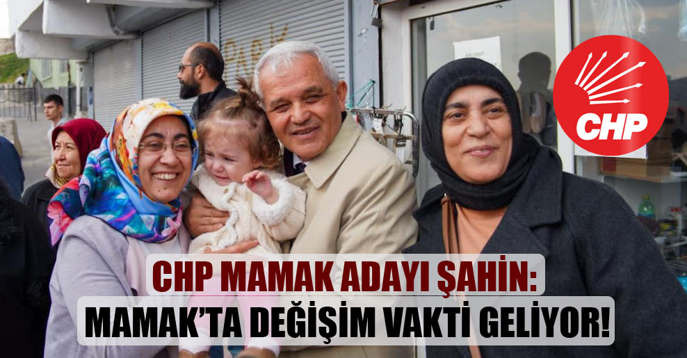 CHP Mamak adayı Şahin: Mamak’ta değişim vakti geliyor!