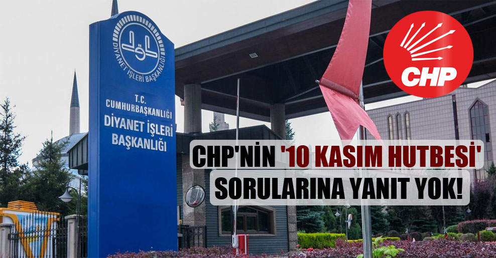 CHP’nin ’10 Kasım hutbesi’ sorularına yanıt yok!