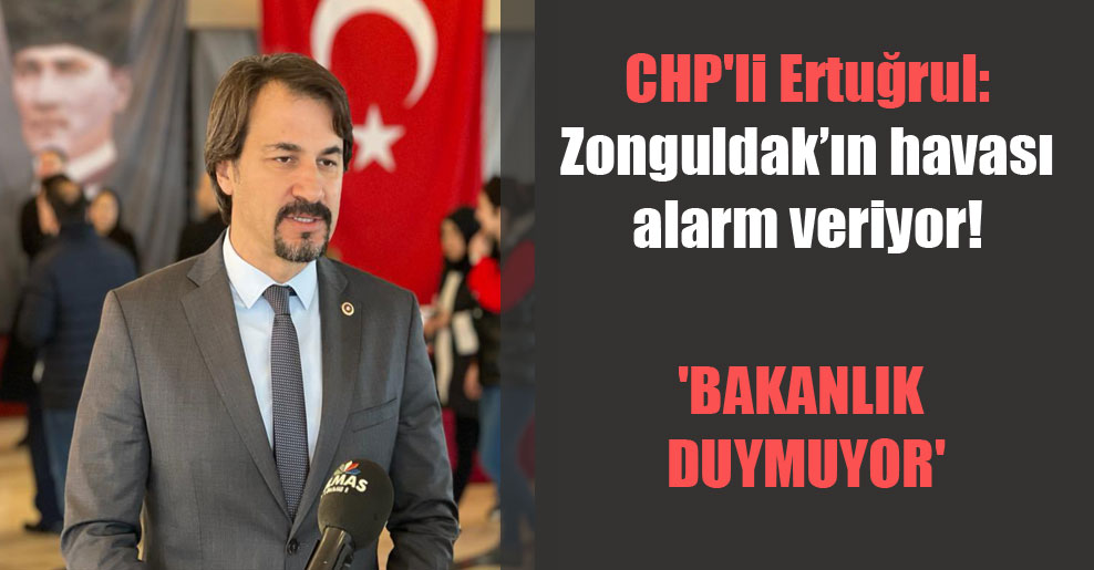 CHP’li Ertuğrul: Zonguldak’ın havası alarm veriyor! ‘Bakanlık duymuyor’