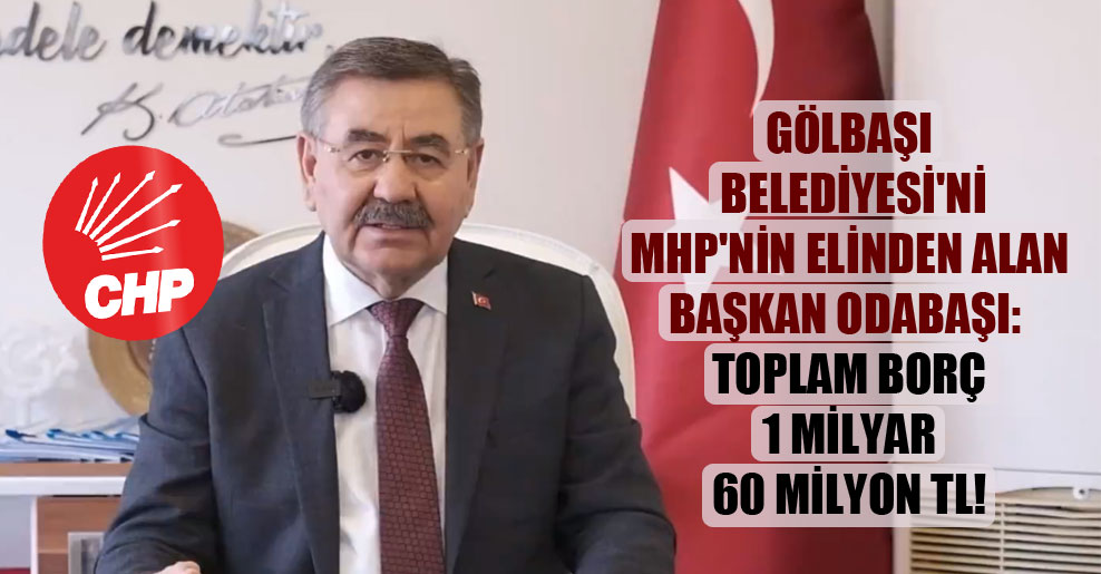 Gölbaşı Belediyesi’nin MHP’nin elinden alan Başkan Odabaşı: Toplam borç 1 milyar 60 milyon TL!