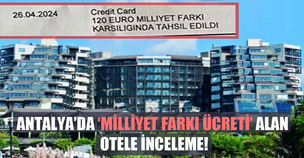 Antalya’da ‘Milliyet farkı ücreti’ alan otele inceleme!