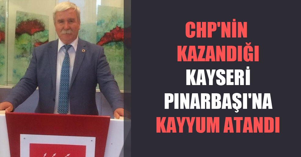 CHP’nin kazandığı Kayseri Pınarbaşı’na kayyum atandı