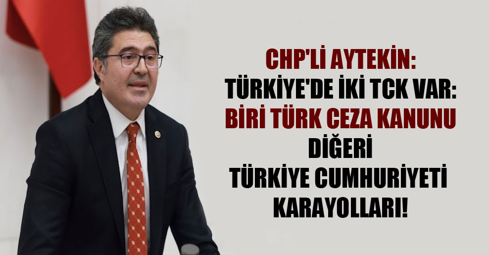 CHP’li Aytekin: Türkiye’de iki TCK var: biri Türk Ceza Kanunu diğeri Türkiye Cumhuriyeti Karayolları!