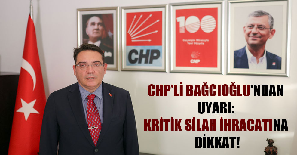 CHP’li Bağcıoğlu’ndan uyarı: Kritik silah ihracatına dikkat!