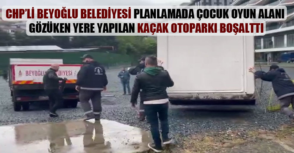 CHP’li Beyoğlu Belediyesi planlamada çocuk oyun alanı gözüken yere yapılan kaçak otoparkı boşalttı