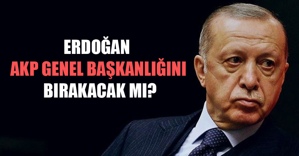 Erdoğan AKP Genel Başkanlığını bırakacak mı?