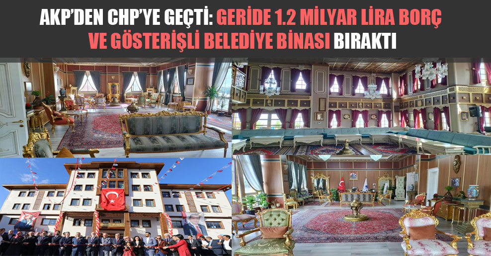 AKP’den CHP’ye geçti: Geride 1.2 milyar lira borç ve gösterişli belediye binası bıraktı