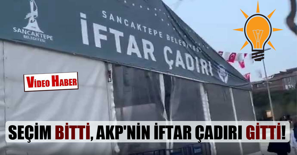 Seçim bitti, AKP’nin iftar çadırı gitti!