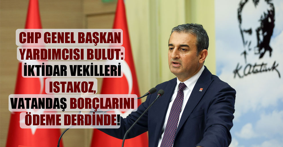 CHP Genel Başkan Yardımcısı Bulut: İktidar vekilleri ıstakoz, vatandaş borçlarını ödeme derdinde