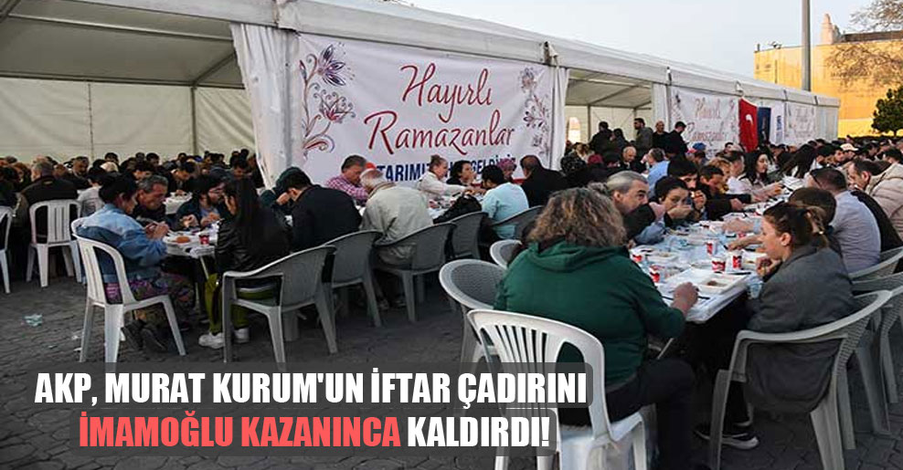 AKP, Murat Kurum’un iftar çadırını İmamoğlu kazanınca kaldırdı!