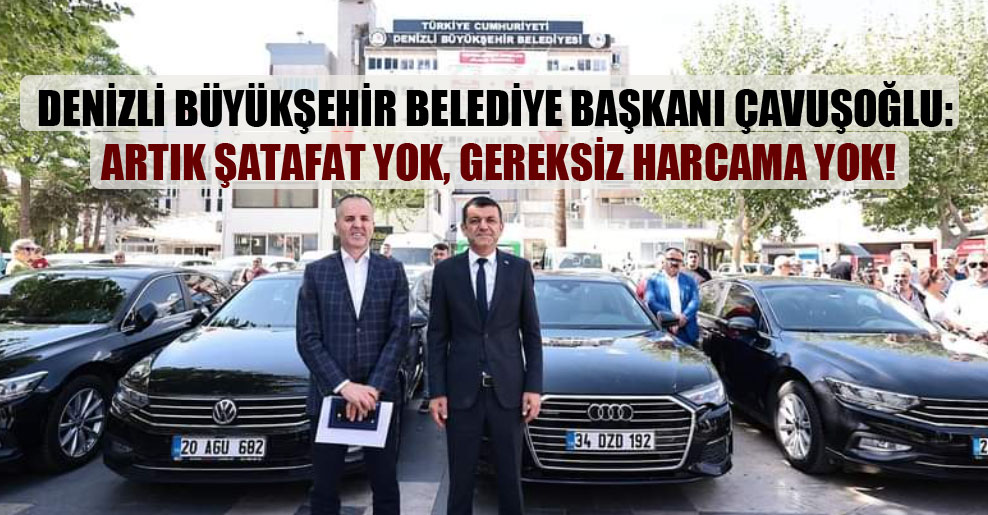 Denizli Büyükşehir Belediye Başkanı Çavuşoğlu: Artık şatafat yok, gereksiz harcama yok!
