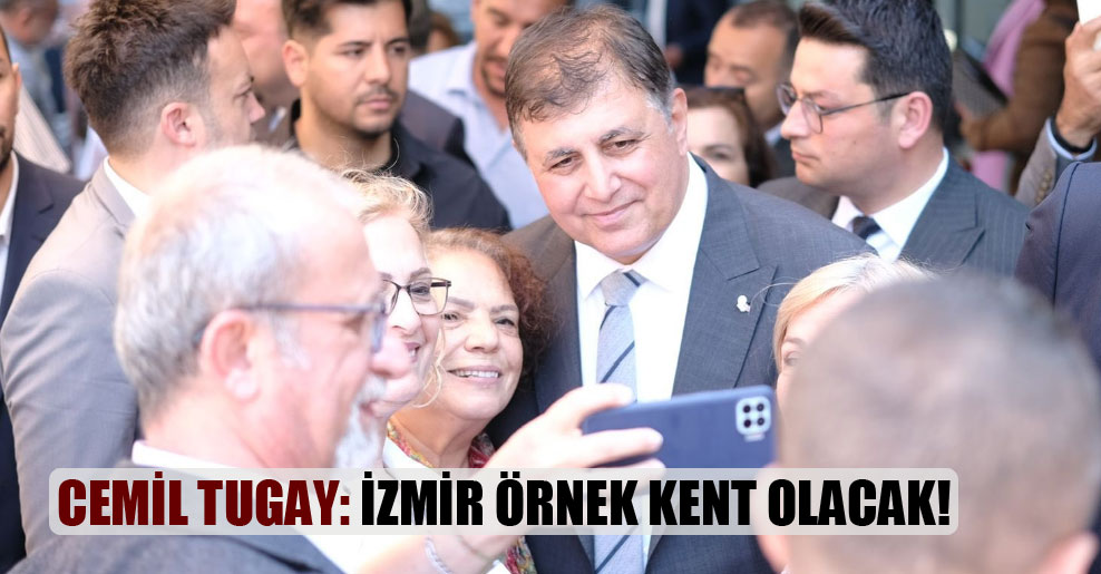 Cemil Tugay: İzmir örnek kent olacak!