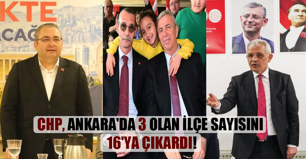 CHP, Ankara’da 3 olan ilçe sayısını 16’ya çıkardı!