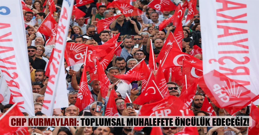CHP kurmayları: Toplumsal muhalefete öncülük edeceğiz!
