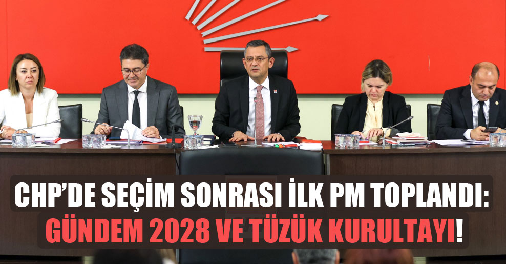 CHP’de seçim sonrası ilk PM toplandı: Gündem 2028 ve tüzük kurultayı!