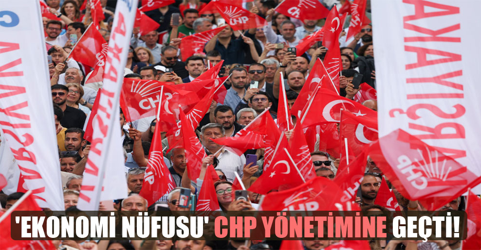 ‘Ekonomi nüfusu’ CHP yönetimine geçti!