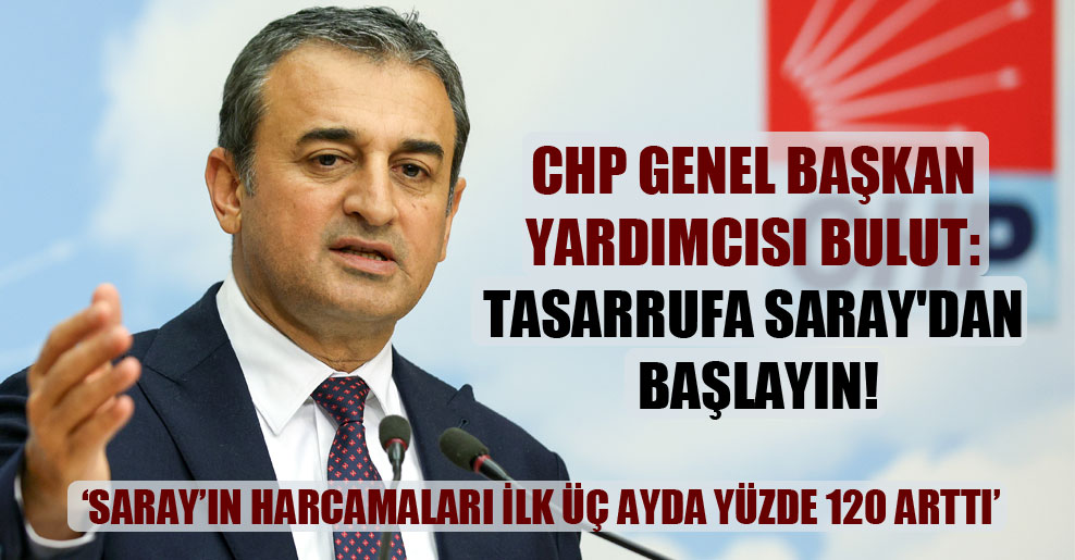 CHP Genel Başkan Yardımcısı Bulut: Tasarrufa Saray’dan başlayın!
