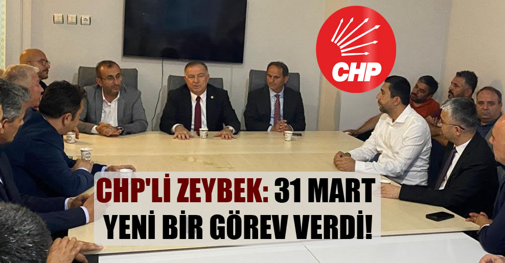 CHP’li Zeybek: 31 Mart yeni bir görev verdi!