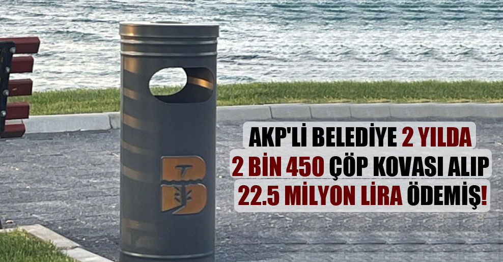 AKP’li belediye 2 yılda 2 bin 450 çöp kovası alıp 22.5 milyon lira ödemiş!