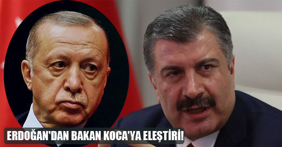 Erdoğan’dan Bakan Koca’ya eleştiri!