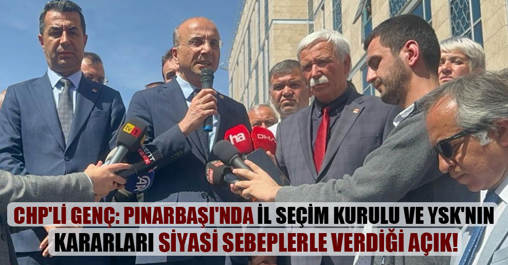 CHP’li Genç: Pınarbaşı’nda İl Seçim Kurulu ve YSK’nın kararları siyasi sebeplerle verdiği açık!