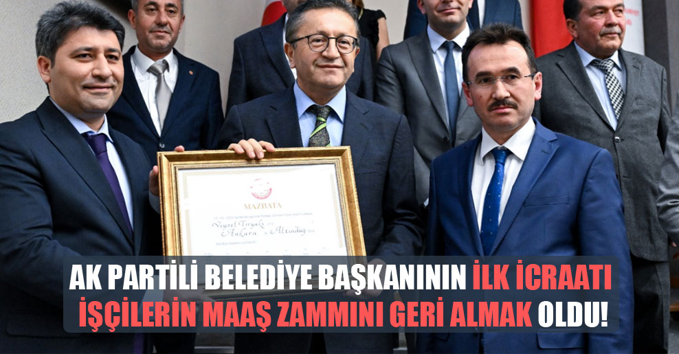 AK Partili belediye başkanının ilk icraatı işçilerin maaş zammını geri almak oldu!