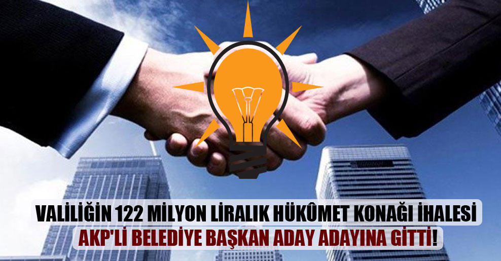 Valiliğin 122 milyon liralık hükûmet konağı ihalesi AKP’li belediye başkan aday adayına gitti!
