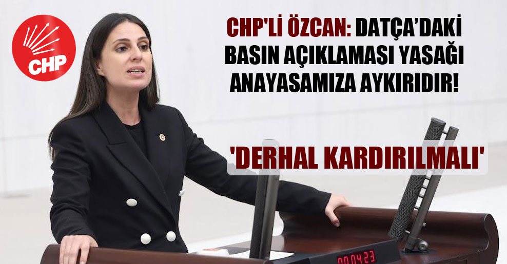 CHP’li Özcan: Datça’daki basın açıklaması yasağı anayasamıza aykırıdır! ‘Derhal kardırılmalı’