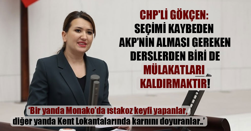 CHP’li Gökçen: Seçimi kaybeden AKP’nin alması gereken derslerden biri de mülakatları kaldırmaktır!