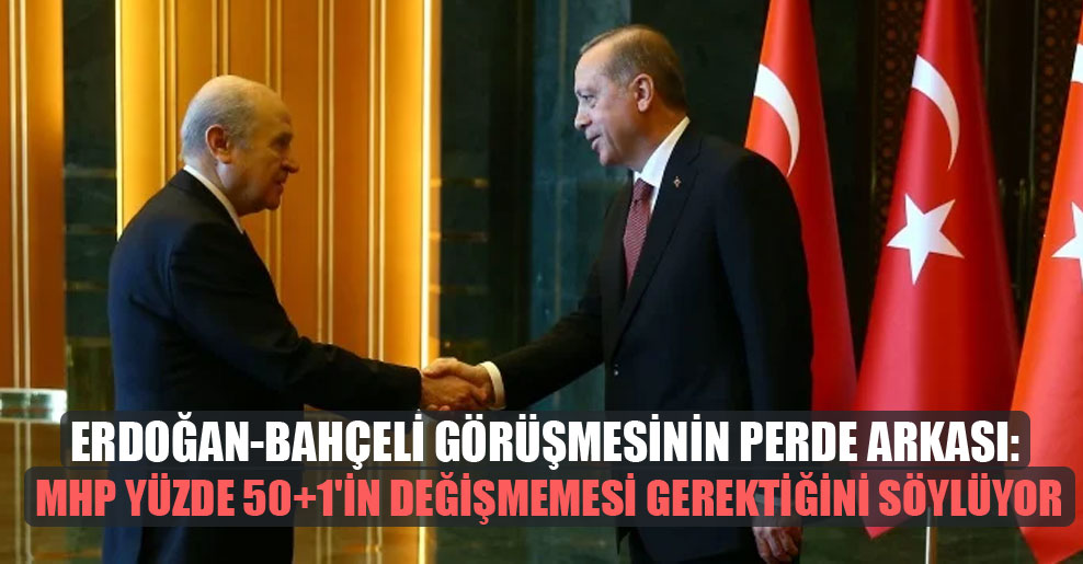 Erdoğan-Bahçeli görüşmesinin perde arkası: MHP yüzde 50+1’in değişmemesi gerektiğini söylüyor