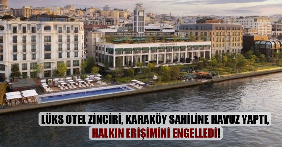 Lüks otel zinciri, Karaköy sahiline havuz yaptı, halkın erişimini engelledi!