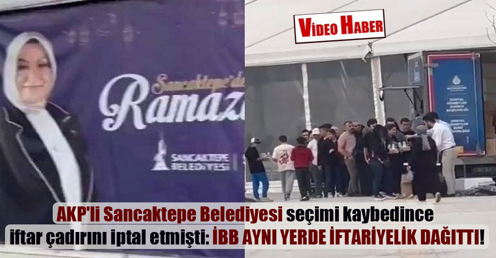 AKP’li Sancaktepe Belediyesi seçimi kaybedince iftar çadırını iptal etmişti: İBB aynı yerde iftariyelik dağıttı!