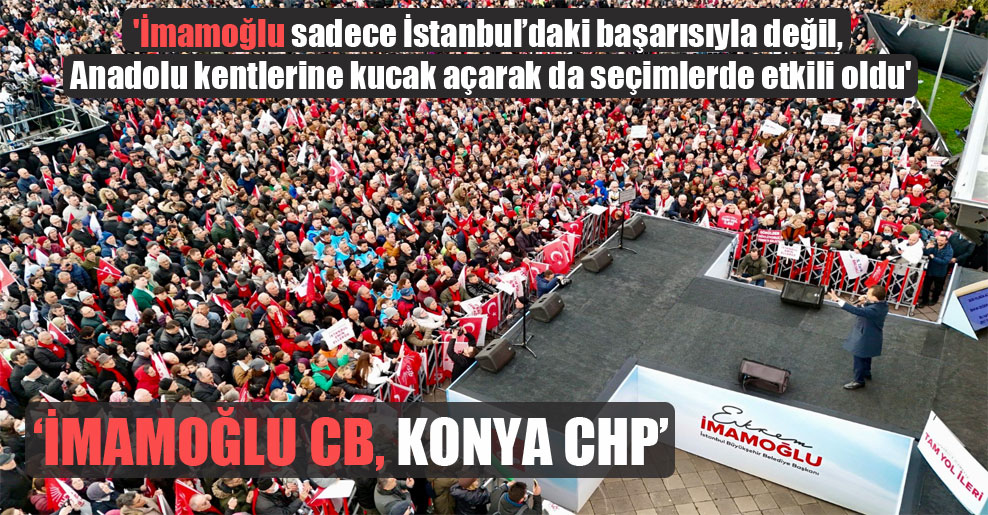 ‘İmamoğlu sadece İstanbul’daki başarısıyla değil, Anadolu kentlerine kucak açarak da seçimlerde etkili oldu’