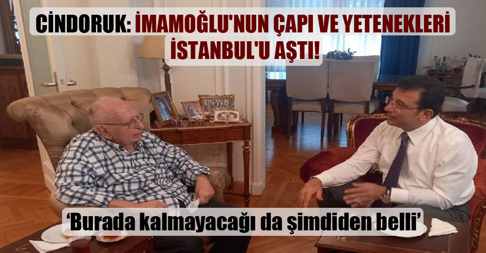 Cindoruk: İmamoğlu’nun çapı ve yetenekleri İstanbul’u aştı!
