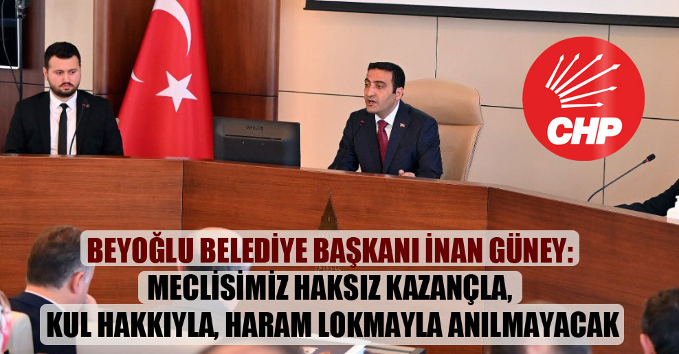 Beyoğlu Belediye Başkanı İnan Güney: Meclisimiz haksız kazançla, kul hakkıyla, haram lokmayla anılmayacak