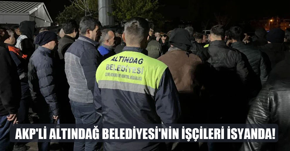 AKP’li Altındağ Belediyesi’nin işçileri isyanda!