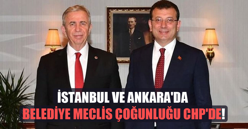 İstanbul ve Ankara’da belediye meclis çoğunluğu CHP’de!