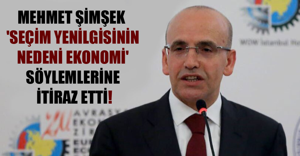 Mehmet Şimşek ‘seçim yenilgisinin nedeni ekonomi’ söylemlerine itiraz etti!