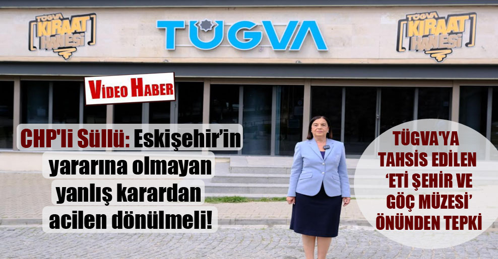 CHP’li Süllü: Eskişehir’in yararına olmayan yanlış karardan acilen dönülmeli!