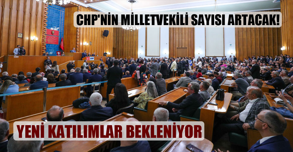 CHP’nin milletvekili sayısı artacak!