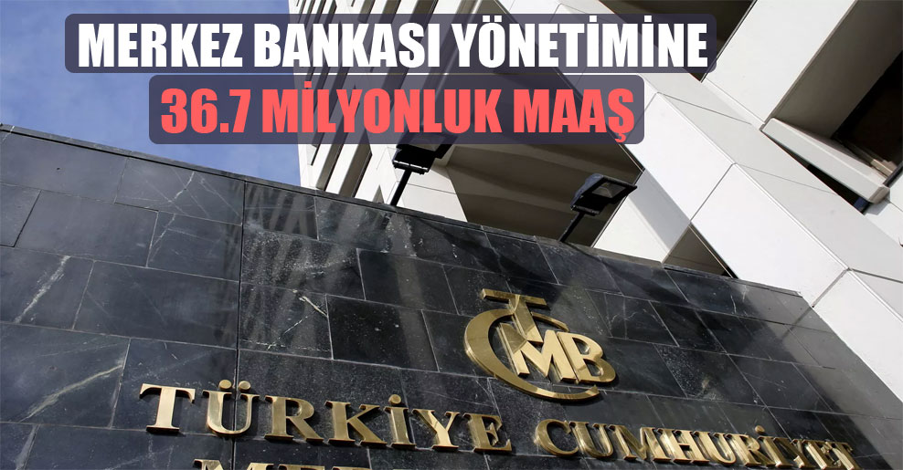 Merkez Bankası yönetimine 36.7 milyonluk maaş